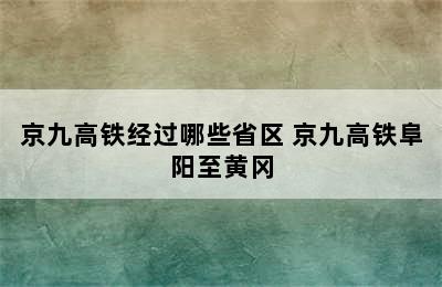 京九高铁经过哪些省区 京九高铁阜阳至黄冈